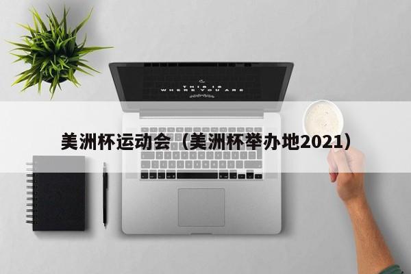 美洲杯运动会（美洲杯举办地2021）