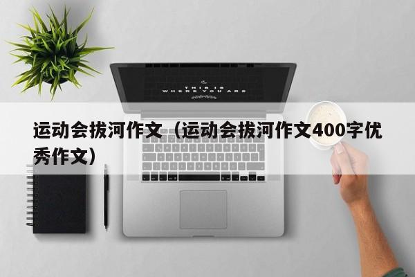 运动会拔河作文（运动会拔河作文400字优秀作文）