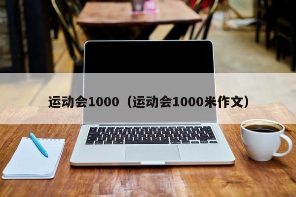 运动会1000（运动会1000米作文）