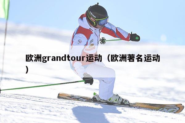 欧洲grandtour运动（欧洲著名运动）