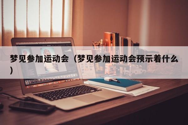 梦见参加运动会（梦见参加运动会预示着什么）