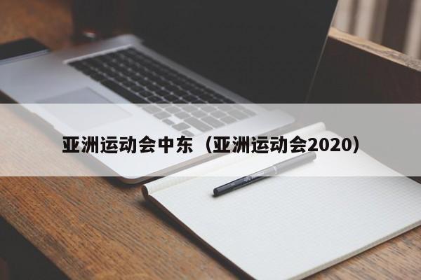 亚洲运动会中东（亚洲运动会2020）