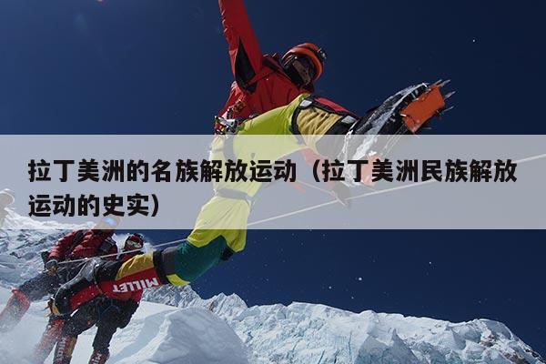 拉丁美洲的名族解放运动（拉丁美洲民族解放运动的史实）