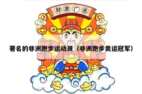 著名的非洲跑步运动员（非洲跑步奥运冠军）