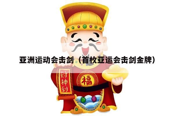 亚洲运动会击剑（首枚亚运会击剑金牌）