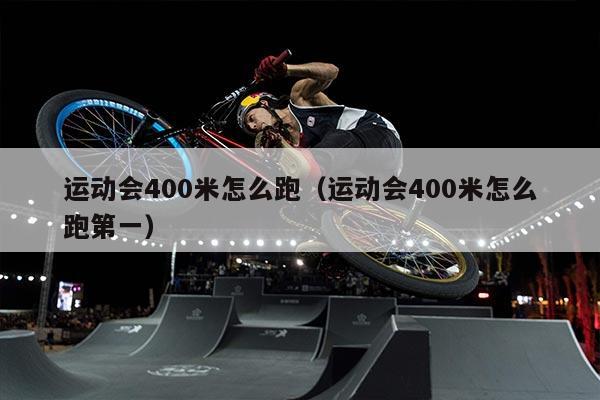 运动会400米怎么跑（运动会400米怎么跑第一）