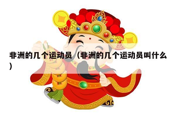 非洲的几个运动员（非洲的几个运动员叫什么）