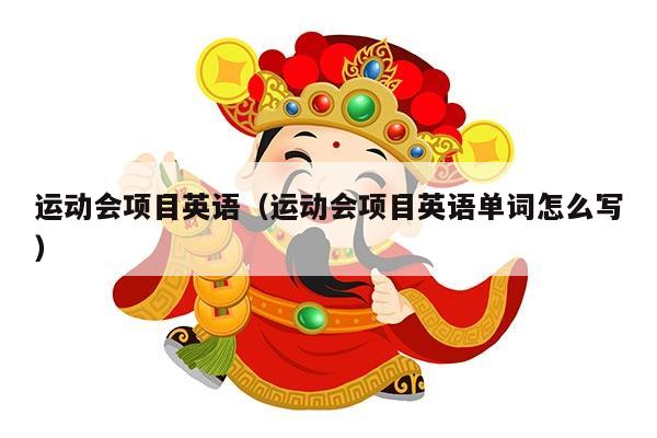 运动会项目英语（运动会项目英语单词怎么写）