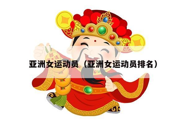 亚洲女运动员（亚洲女运动员排名）