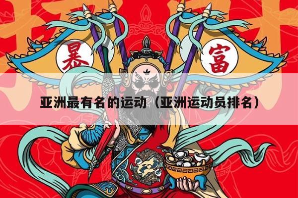 亚洲最有名的运动（亚洲运动员排名）