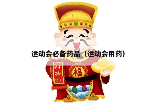 运动会必备药品（运动会用药）