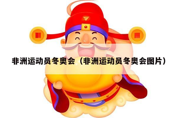 非洲运动员冬奥会（非洲运动员冬奥会图片）