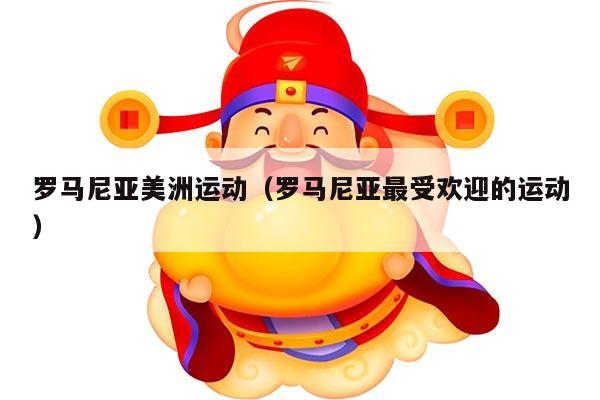 罗马尼亚美洲运动（罗马尼亚最受欢迎的运动）