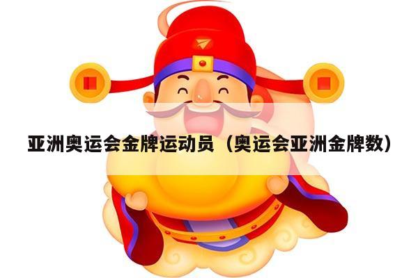 亚洲奥运会金牌运动员（奥运会亚洲金牌数）