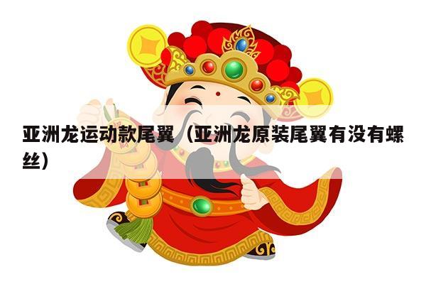 亚洲龙运动款尾翼（亚洲龙原装尾翼有没有螺丝）