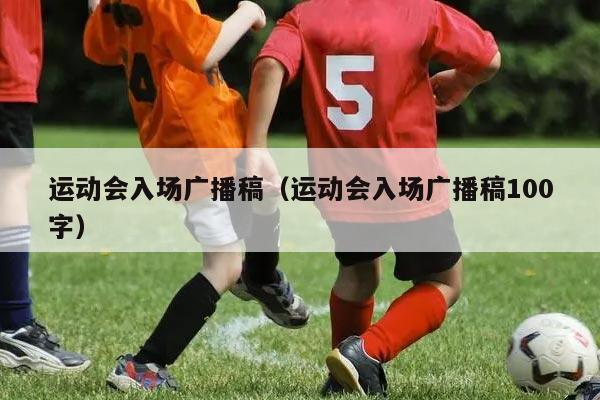 运动会入场广播稿（运动会入场广播稿100字）