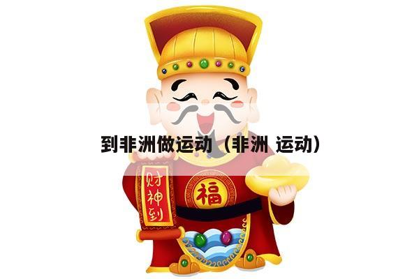 到非洲做运动（非洲 运动）