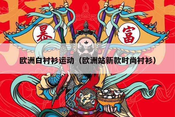 欧洲白衬衫运动（欧洲站新款时尚衬衫）