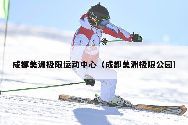 成都美洲极限运动中心（成都美洲极限公园）