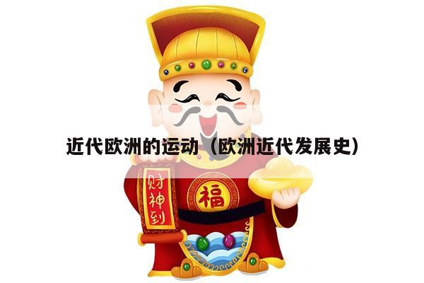 近代欧洲的运动（欧洲近代发展史）