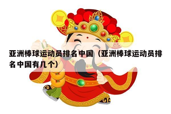 亚洲棒球运动员排名中国（亚洲棒球运动员排名中国有几个）