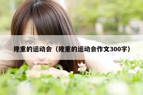 隆重的运动会（隆重的运动会作文300字）