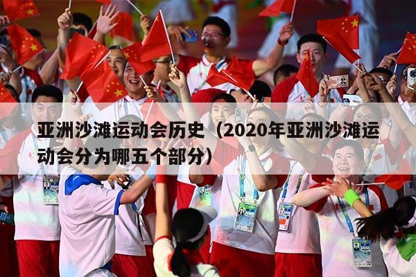 亚洲沙滩运动会历史（2020年亚洲沙滩运动会分为哪五个部分）