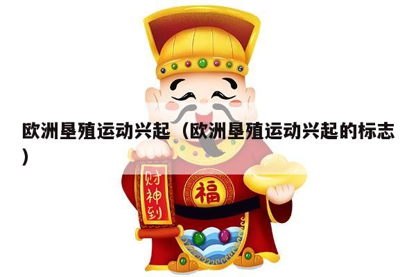 欧洲垦殖运动兴起（欧洲垦殖运动兴起的标志）