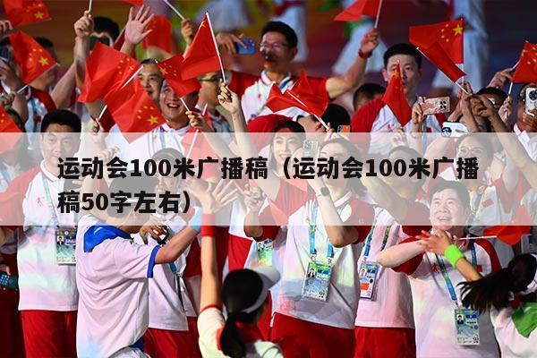 运动会100米广播稿（运动会100米广播稿50字左右）