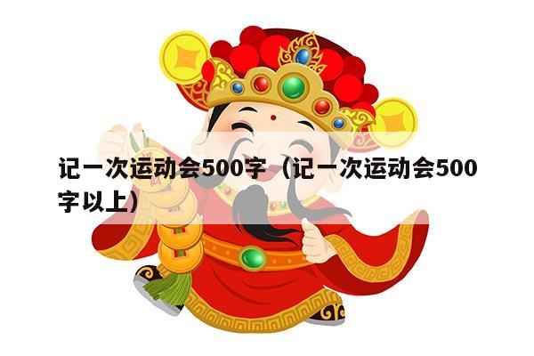 记一次运动会500字（记一次运动会500字以上）