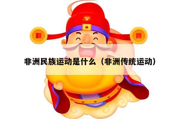 非洲民族运动是什么（非洲传统运动）