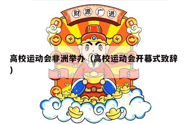 高校运动会非洲举办（高校运动会开幕式致辞）