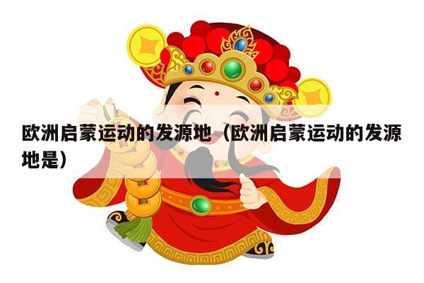 欧洲启蒙运动的发源地（欧洲启蒙运动的发源地是）