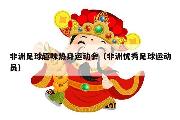 非洲足球趣味热身运动会（非洲优秀足球运动员）