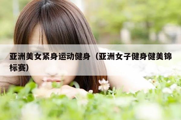 亚洲美女紧身运动健身（亚洲女子健身健美锦标赛）