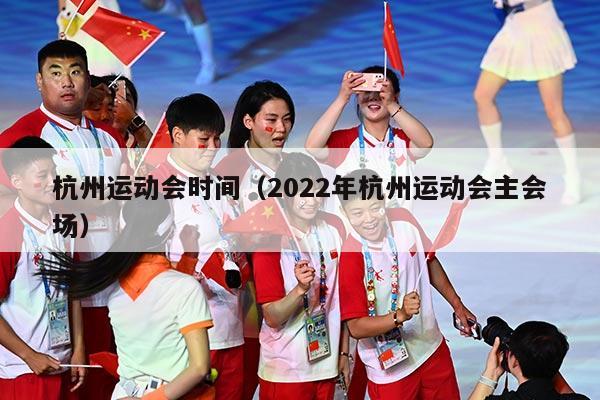 杭州运动会时间（2022年杭州运动会主会场）