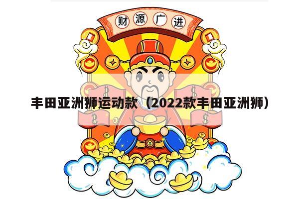 丰田亚洲狮运动款（2022款丰田亚洲狮）