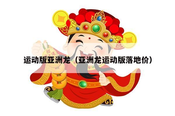 运动版亚洲龙（亚洲龙运动版落地价）