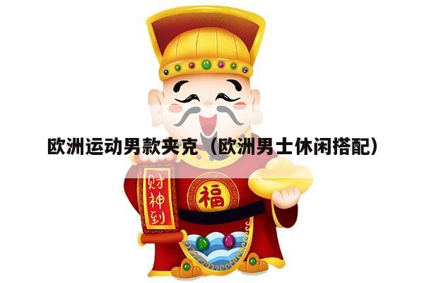 欧洲运动男款夹克（欧洲男士休闲搭配）