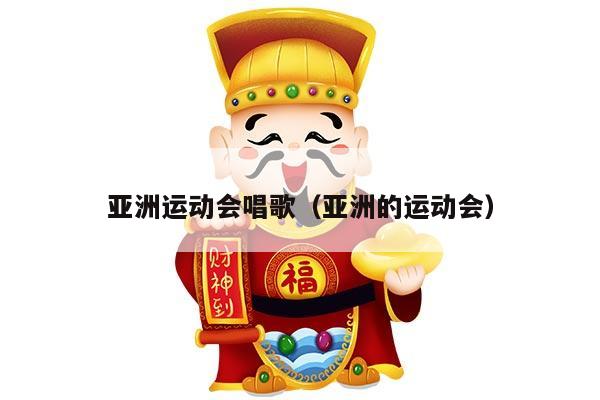 亚洲运动会唱歌（亚洲的运动会）