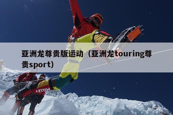 亚洲龙尊贵版运动（亚洲龙touring尊贵sport）