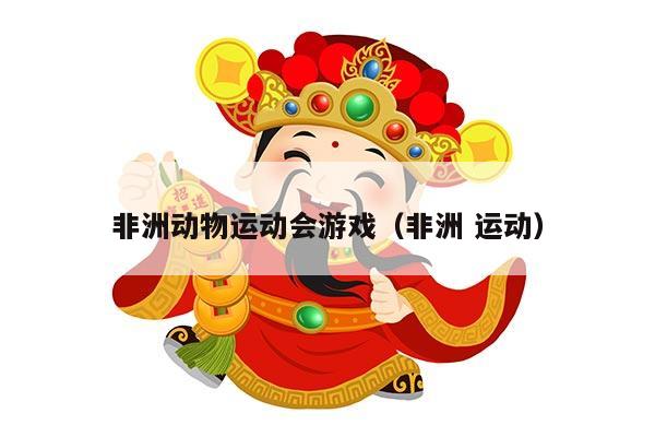 非洲动物运动会游戏（非洲 运动）