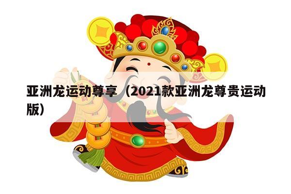 亚洲龙运动尊享（2021款亚洲龙尊贵运动版）