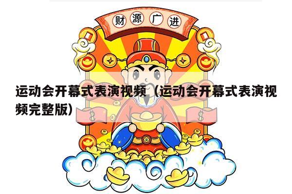 运动会开幕式表演视频（运动会开幕式表演视频完整版）