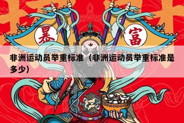 非洲运动员举重标准（非洲运动员举重标准是多少）