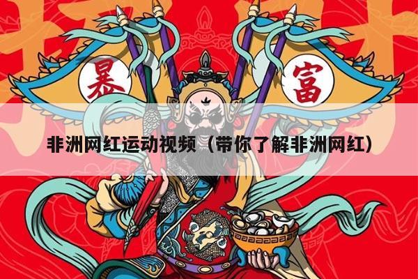 非洲网红运动视频（带你了解非洲网红）