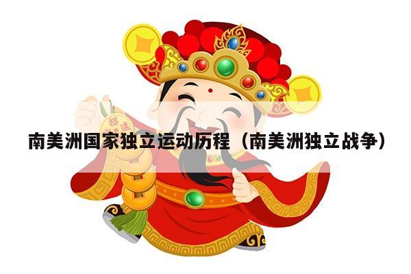 南美洲国家独立运动历程（南美洲独立战争）