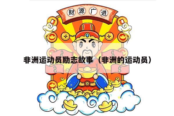 非洲运动员励志故事（非洲的运动员）