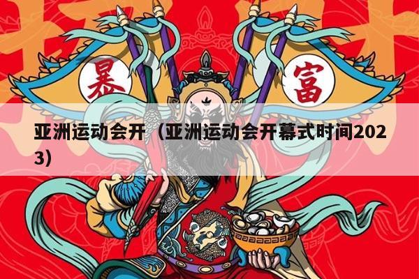 亚洲运动会开（亚洲运动会开幕式时间2023）