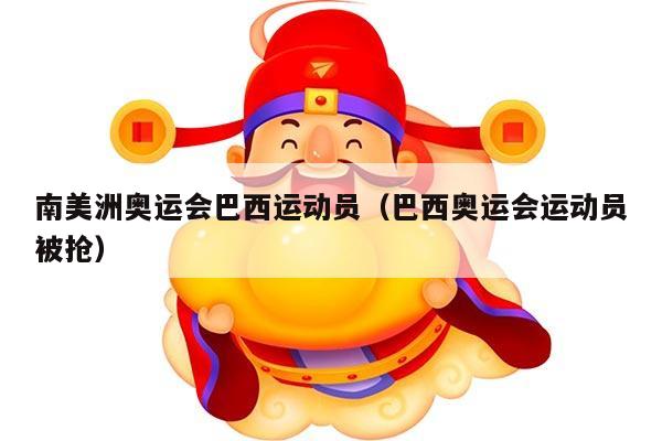 南美洲奥运会巴西运动员（巴西奥运会运动员被抢）